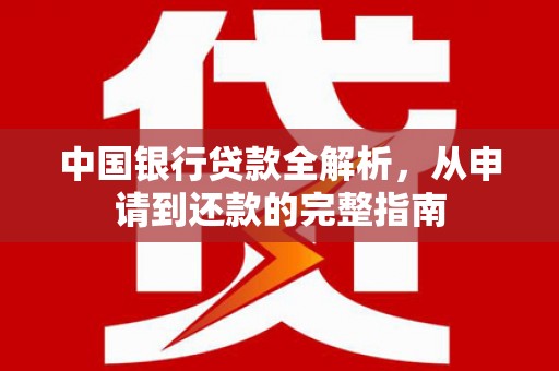 紫金中国银行贷款全解析，从申请到还款的完整指南