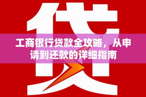 闵行工商银行贷款全攻略，从申请到还款的详细指南