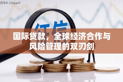 中埔国际贷款，全球经济合作与风险管理的双刃剑