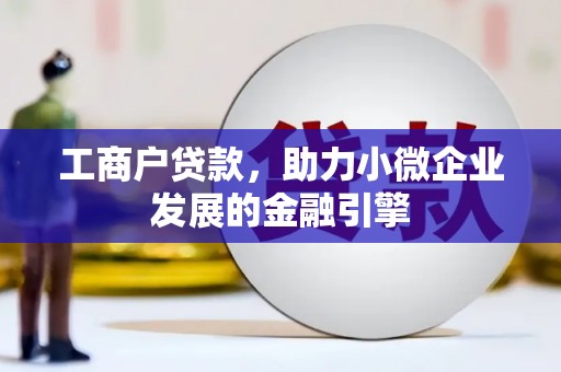 哈尔滨工商户贷款，助力小微企业发展的金融引擎