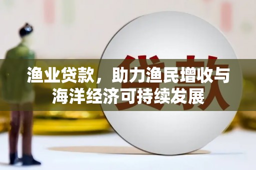 绩溪渔业贷款，助力渔民增收与海洋经济可持续发展