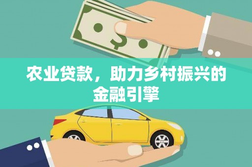 盐山农业贷款，助力乡村振兴的金融引擎