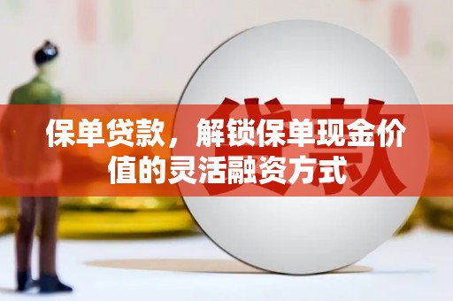 松滋保单贷款，解锁保单现金价值的灵活融资方式