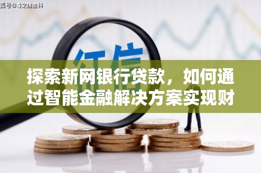 从化探索新网银行贷款，如何通过智能金融解决方案实现财富增长
