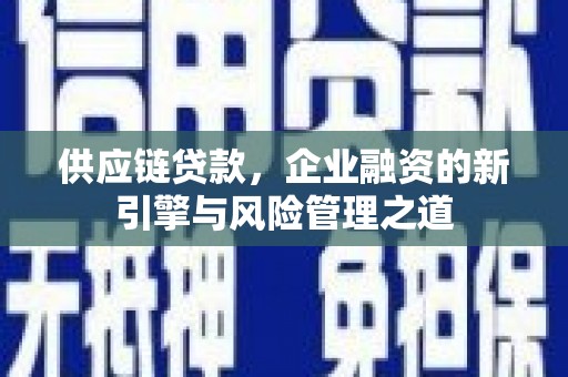 门头沟供应链贷款，企业融资的新引擎与风险管理之道