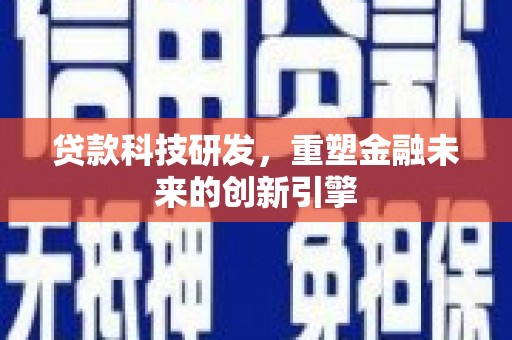 绩溪贷款科技研发，重塑金融未来的创新引擎