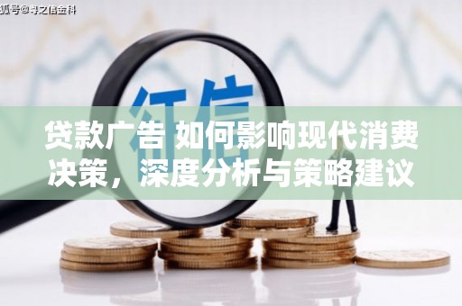 定兴贷款广告 如何影响现代消费决策，深度分析与策略建议