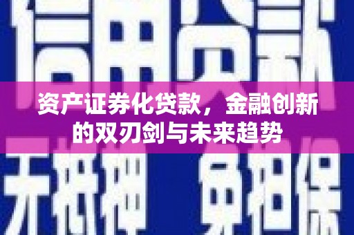 横县资产证券化贷款，金融创新的双刃剑与未来趋势