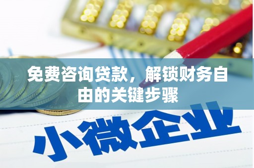 清河门免费咨询贷款，解锁财务自由的关键步骤