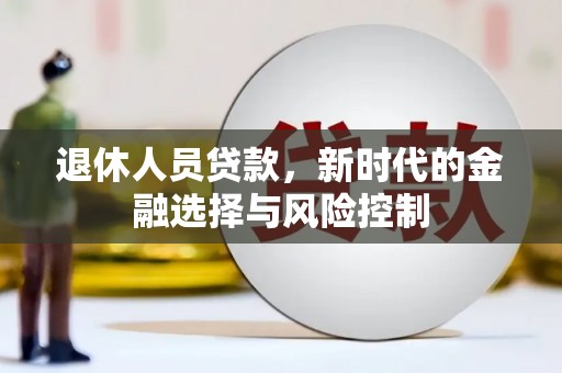 朱家尖退休人员贷款，新时代的金融选择与风险控制