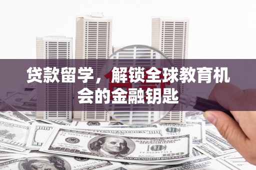 青羊贷款留学，解锁全球教育机会的金融钥匙