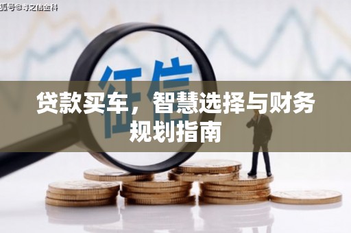 新店贷款买车，智慧选择与财务规划指南