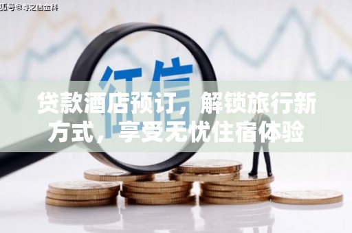 邯山贷款酒店预订，解锁旅行新方式，享受无忧住宿体验