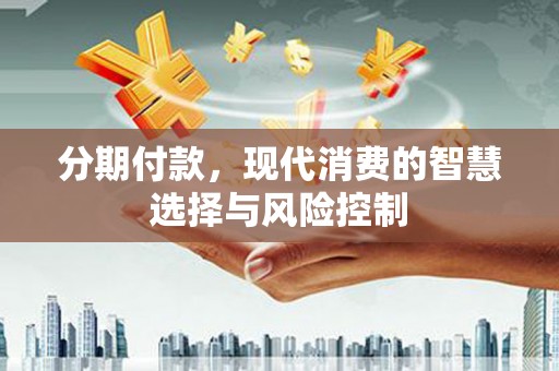花地玛堂区分期付款，现代消费的智慧选择与风险控制