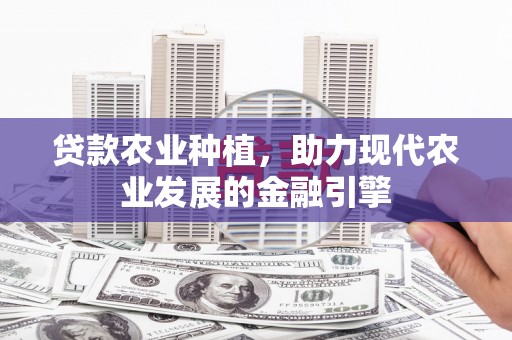 平果贷款农业种植，助力现代农业发展的金融引擎