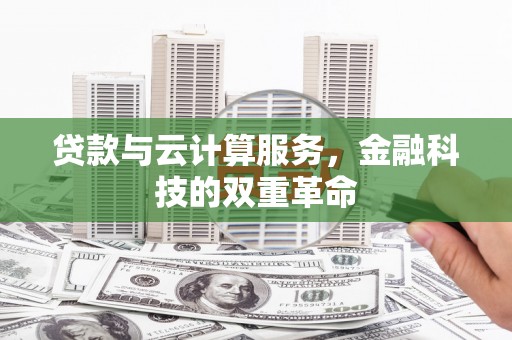 忻府贷款与云计算服务，金融科技的双重革命