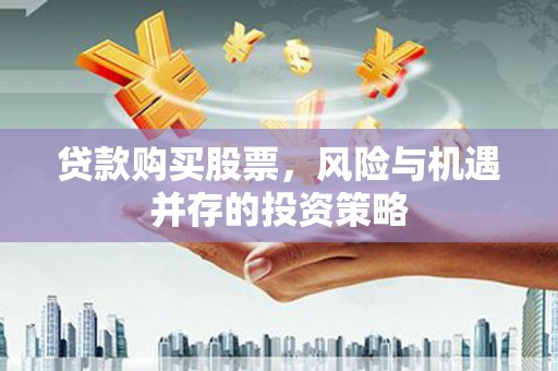 太仆寺旗贷款购买股票，风险与机遇并存的投资策略