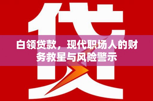 梨树县白领贷款，现代职场人的财务救星与风险警示