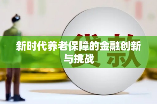 丁青新时代养老保障的金融创新与挑战