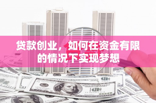 天峨贷款创业，如何在资金有限的情况下实现梦想