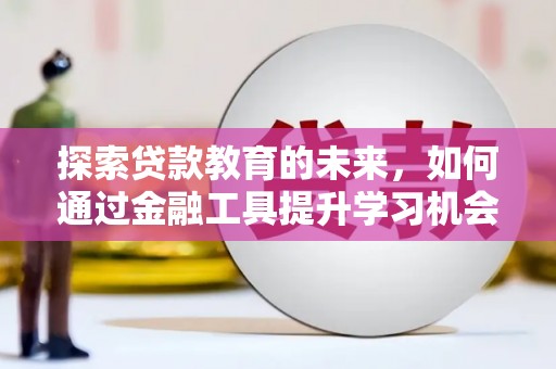 将军探索贷款教育的未来，如何通过金融工具提升学习机会