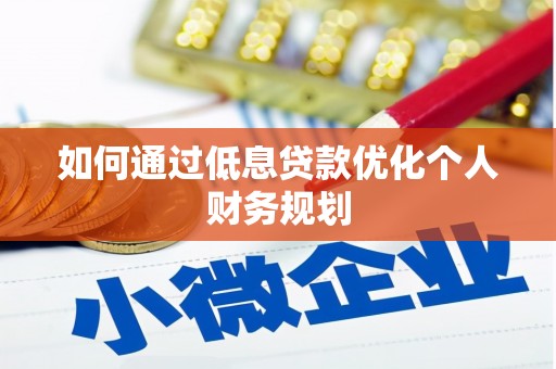 始兴如何通过低息贷款优化个人财务规划