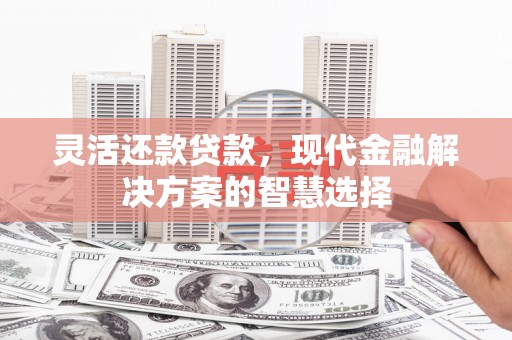 乌兰察布灵活还款贷款，现代金融解决方案的智慧选择