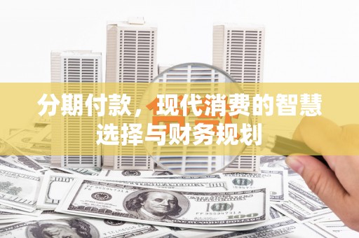 安乐分期付款，现代消费的智慧选择与财务规划