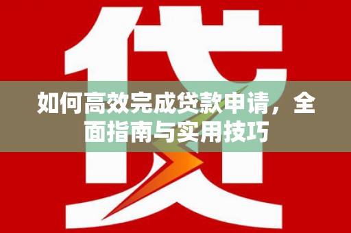 秀山如何高效完成贷款申请，全面指南与实用技巧