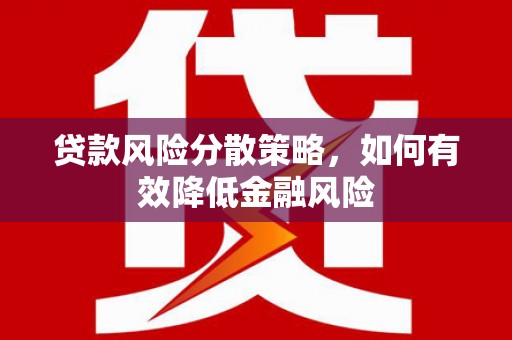 郴州贷款风险分散策略，如何有效降低金融风险