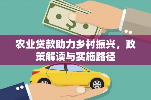 丹巴农业贷款助力乡村振兴，政策解读与实施路径