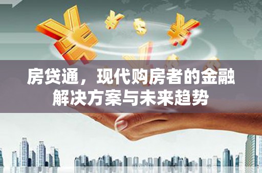 监利房贷通，现代购房者的金融解决方案与未来趋势