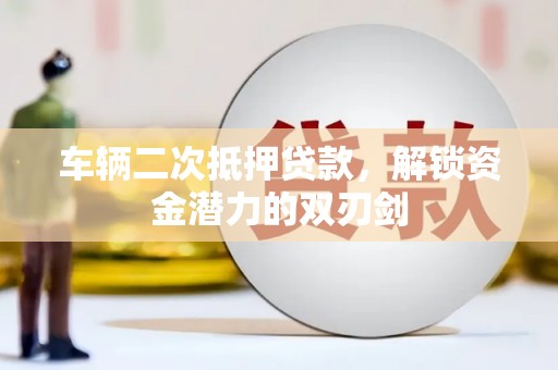 丰满车辆二次抵押贷款，解锁资金潜力的双刃剑