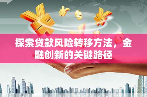 宜君探索贷款风险转移方法，金融创新的关键路径