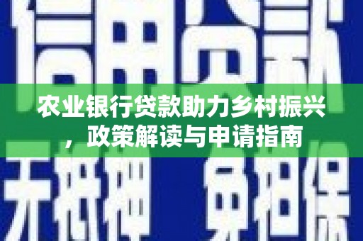丰都农业银行贷款助力乡村振兴，政策解读与申请指南