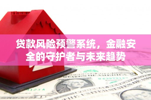 章贡贷款风险预警系统，金融安全的守护者与未来趋势