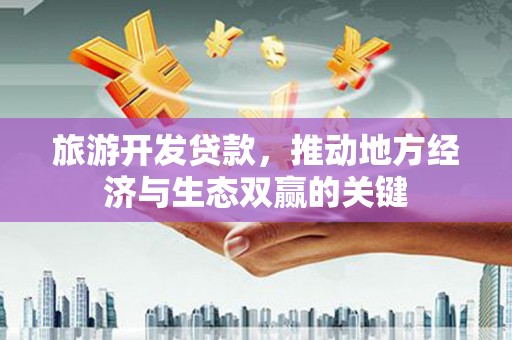 三芝旅游开发贷款，推动地方经济与生态双赢的关键