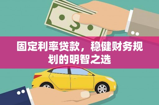 界首固定利率贷款，稳健财务规划的明智之选