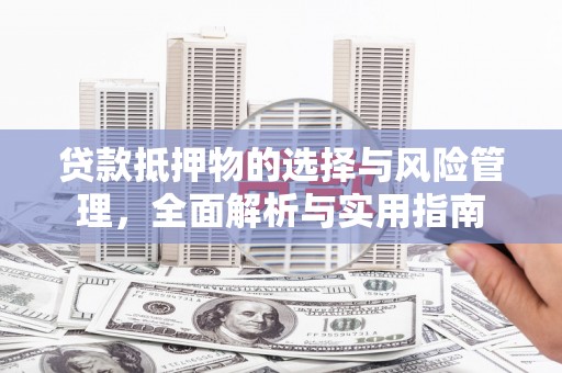 黔西南贷款抵押物的选择与风险管理，全面解析与实用指南