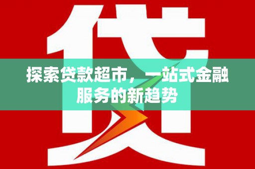 甘南探索贷款超市，一站式金融服务的新趋势