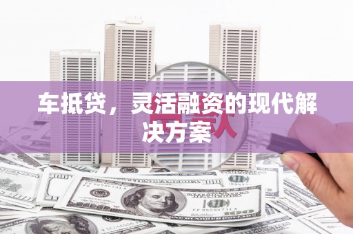 淮上车抵贷，灵活融资的现代解决方案