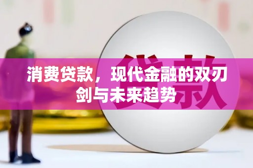 华宁消费贷款，现代金融的双刃剑与未来趋势