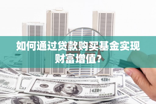 乐都如何通过贷款购买基金实现财富增值？