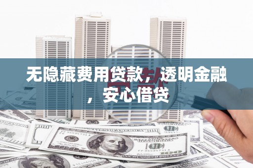 榆树无隐藏费用贷款，透明金融，安心借贷