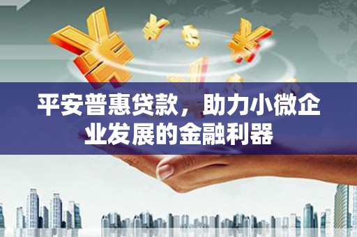 安图平安普惠贷款，助力小微企业发展的金融利器