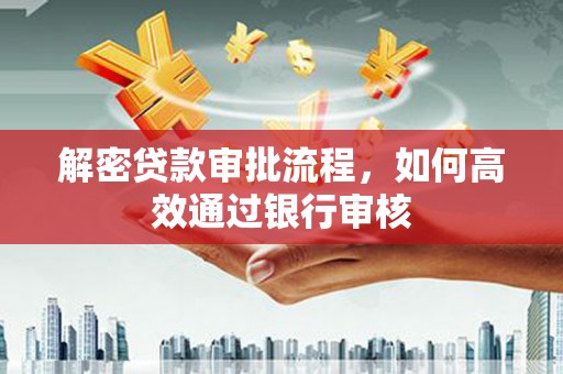新林解密贷款审批流程，如何高效通过银行审核