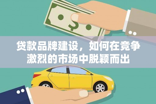 平度贷款品牌建设，如何在竞争激烈的市场中脱颖而出