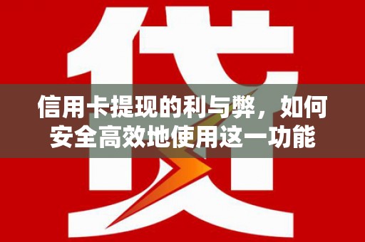 罗定信用卡提现的利与弊，如何安全高效地使用这一功能