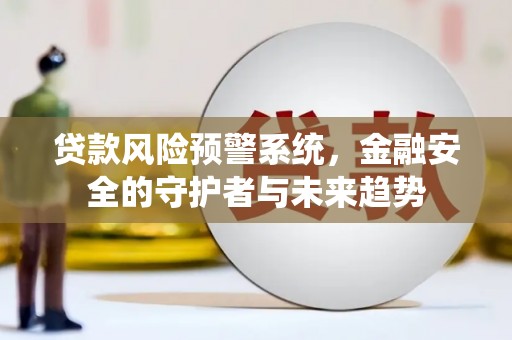 云岩贷款风险预警系统，金融安全的守护者与未来趋势
