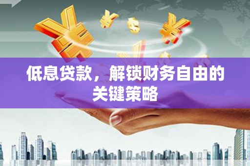 华宁低息贷款，解锁财务自由的关键策略